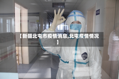 【新疆北屯市疫情消息,北屯疫情情况】
