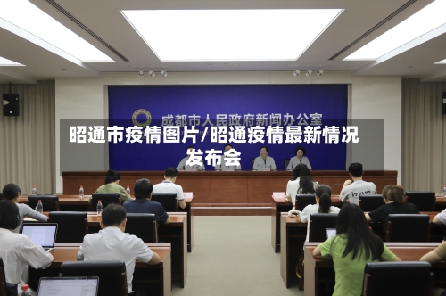 昭通市疫情图片/昭通疫情最新情况发布会