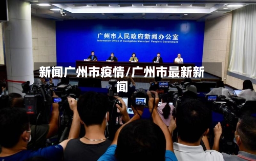 新闻广州市疫情/广州市最新新闻