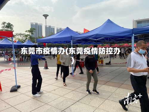 东莞市疫情办(东莞疫情防控办)-第3张图片