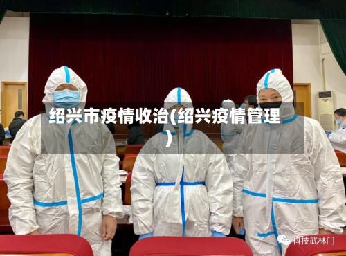 绍兴市疫情收治(绍兴疫情管理)