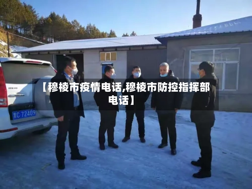 【穆棱市疫情电话,穆棱市防控指挥部电话】