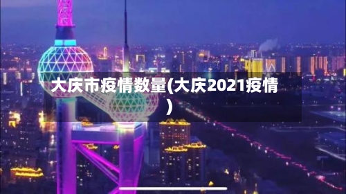大庆市疫情数量(大庆2021疫情)