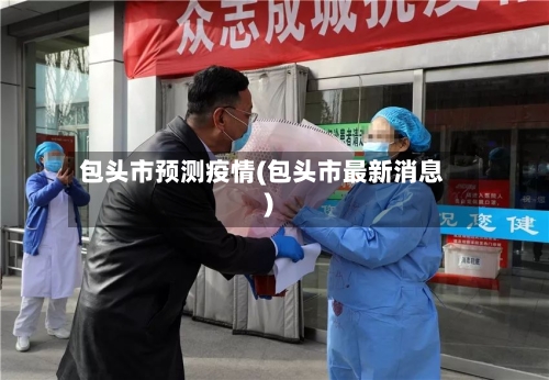 包头市预测疫情(包头市最新消息)