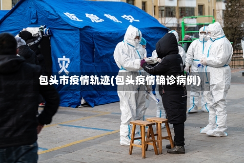 包头市疫情轨迹(包头疫情确诊病例)