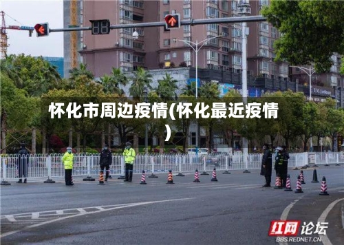 怀化市周边疫情(怀化最近疫情)