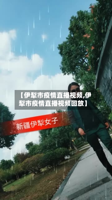【伊犁市疫情直播视频,伊犁市疫情直播视频回放】-第2张图片