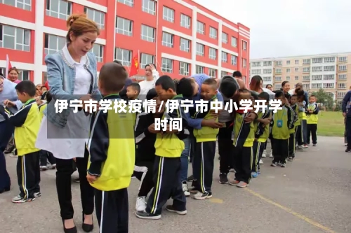伊宁市学校疫情/伊宁市中小学开学时间-第2张图片