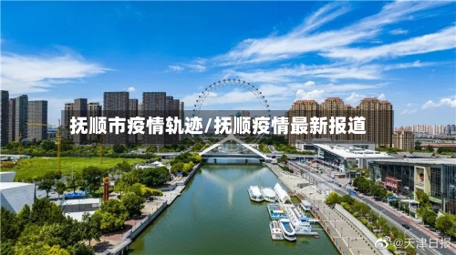 抚顺市疫情轨迹/抚顺疫情最新报道