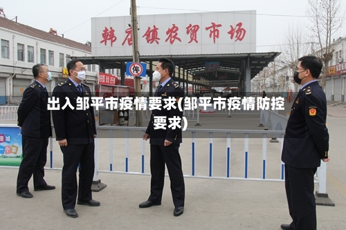 出入邹平市疫情要求(邹平市疫情防控要求)-第2张图片