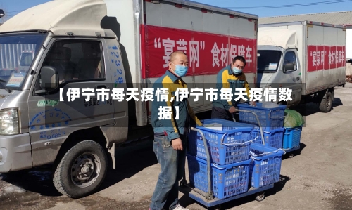 【伊宁市每天疫情,伊宁市每天疫情数据】