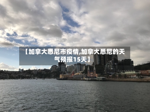 【加拿大悉尼市疫情,加拿大悉尼的天气预报15天】-第3张图片