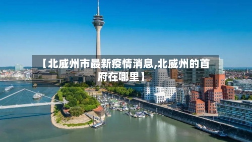 【北威州市最新疫情消息,北威州的首府在哪里】