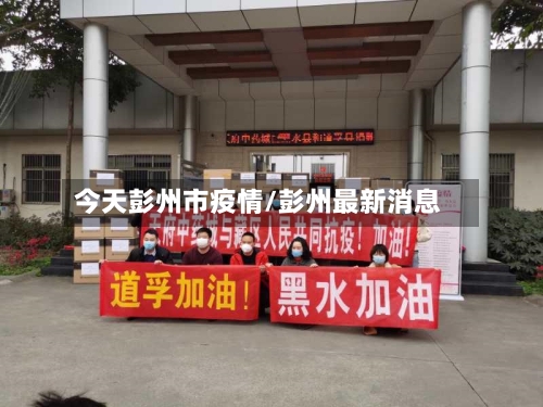 今天彭州市疫情/彭州最新消息-第2张图片