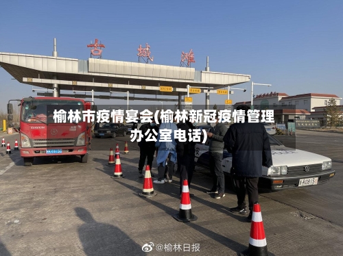 榆林市疫情宴会(榆林新冠疫情管理办公室电话)-第2张图片