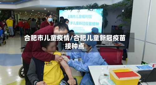 合肥市儿童疫情/合肥儿童新冠疫苗接种点