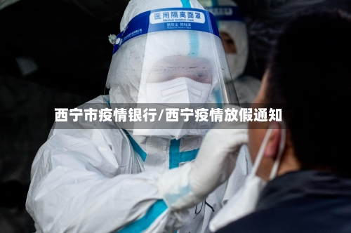 西宁市疫情银行/西宁疫情放假通知-第2张图片