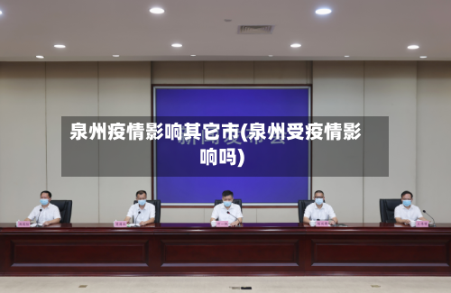 泉州疫情影响其它市(泉州受疫情影响吗)-第2张图片