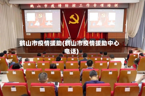 鹤山市疫情援助(鹤山市疫情援助中心电话)