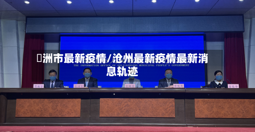 滄洲市最新疫情/沧州最新疫情最新消息轨迹