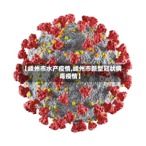 【嵊州市水产疫情,嵊州市新型冠状病毒疫情】-第3张图片