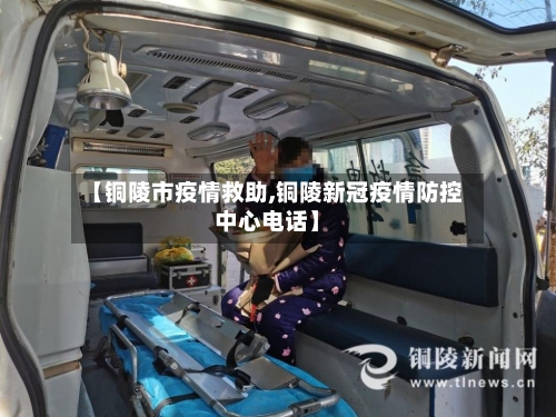 【铜陵市疫情救助,铜陵新冠疫情防控中心电话】