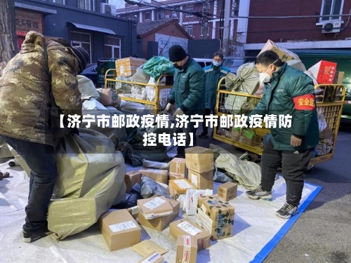 【济宁市邮政疫情,济宁市邮政疫情防控电话】