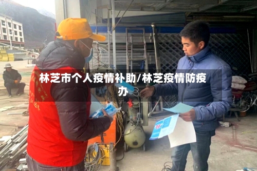 林芝市个人疫情补助/林芝疫情防疫办