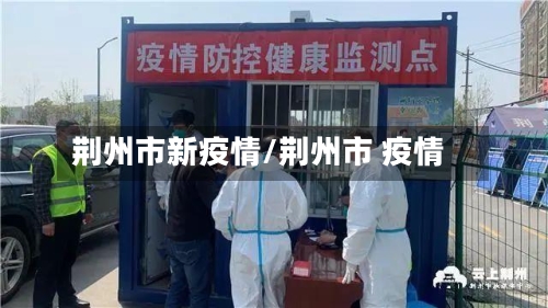 荆州市新疫情/荆州市 疫情