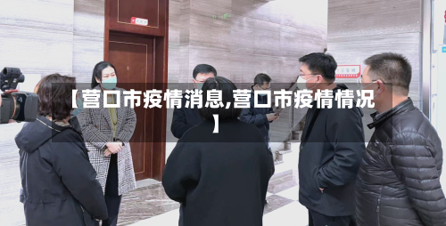 【营口市疫情消息,营口市疫情情况】-第2张图片