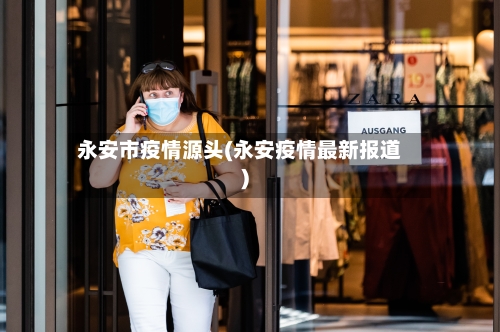 永安市疫情源头(永安疫情最新报道)
