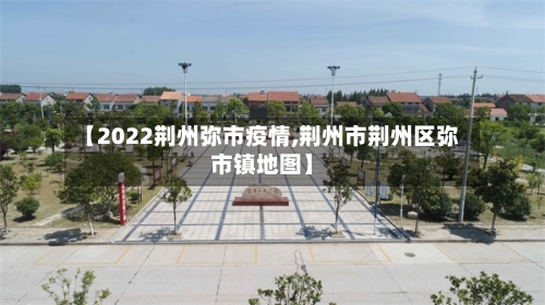 【2022荆州弥市疫情,荆州市荆州区弥市镇地图】-第2张图片