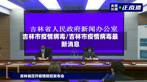 吉林市疫情病毒/吉林市疫情病毒最新消息