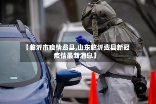 【临沂市疫情费县,山东临沂费县新冠疫情最新消息】