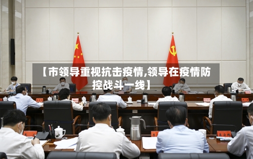 【市领导重视抗击疫情,领导在疫情防控战斗一线】