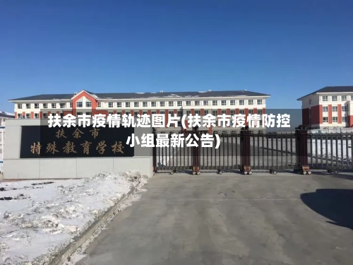 扶余市疫情轨迹图片(扶余市疫情防控小组最新公告)