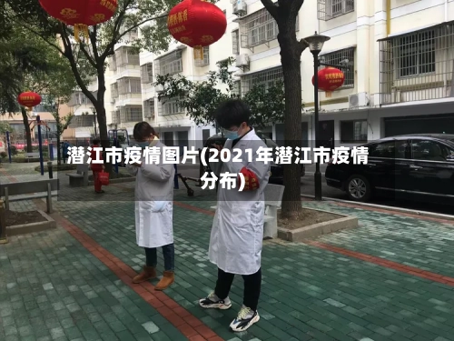 潜江市疫情图片(2021年潜江市疫情分布)-第2张图片