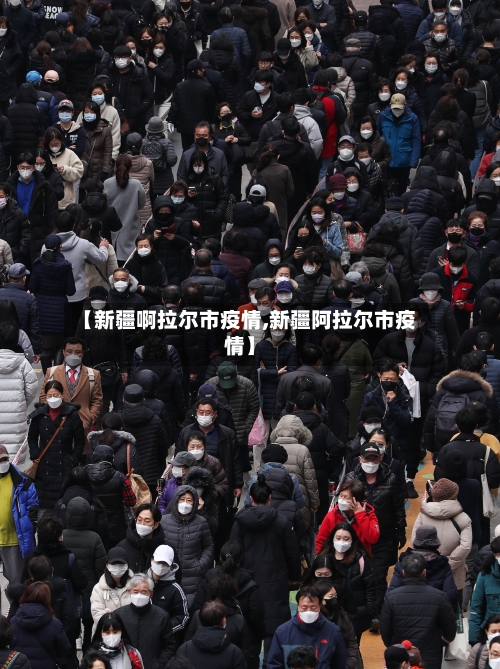 【新疆啊拉尔市疫情,新疆阿拉尔市疫情】