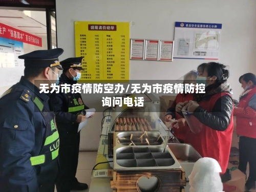 无为市疫情防空办/无为市疫情防控询问电话-第3张图片