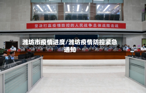 潍坊市疫情进度/潍坊疫情防控紧急通知