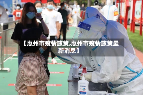 【惠州市疫情政策,惠州市疫情政策最新消息】