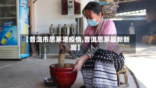 【普洱市思茅港疫情,普洱思茅最新新闻】-第2张图片