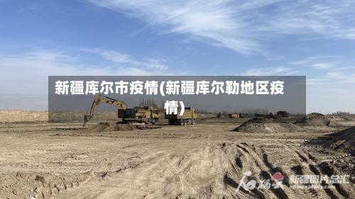 新疆库尔市疫情(新疆库尔勒地区疫情)