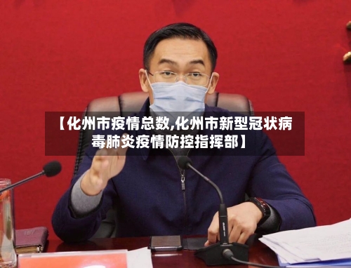 【化州市疫情总数,化州市新型冠状病毒肺炎疫情防控指挥部】-第3张图片