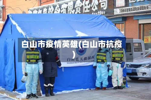 白山市疫情英雄(白山市抗疫)