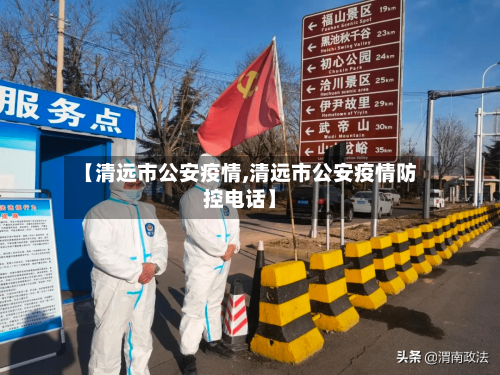 【清远市公安疫情,清远市公安疫情防控电话】-第2张图片