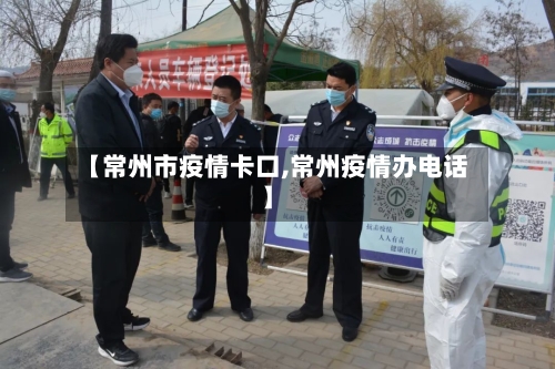 【常州市疫情卡口,常州疫情办电话】