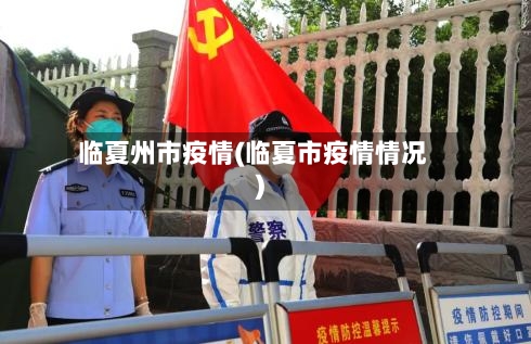 临夏州市疫情(临夏市疫情情况)