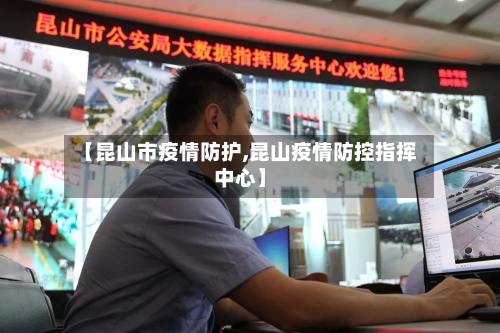 【昆山市疫情防护,昆山疫情防控指挥中心】-第2张图片