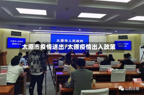 太原市疫情进出/太原疫情出入政策